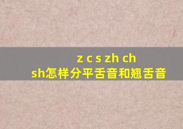 z c s zh ch sh怎样分平舌音和翘舌音